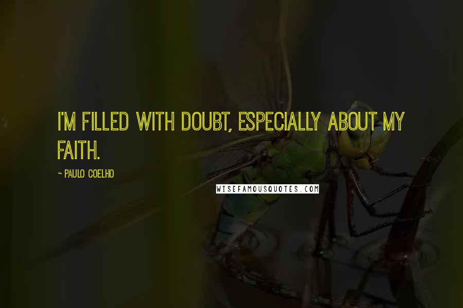 Paulo Coelho Quotes: I'm filled with doubt, especially about my faith.