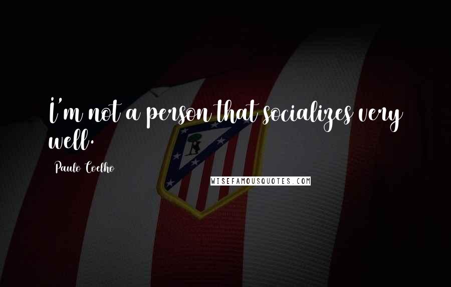 Paulo Coelho Quotes: I'm not a person that socializes very well.