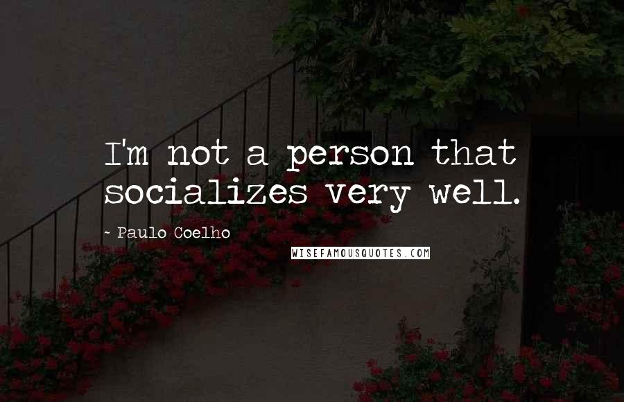 Paulo Coelho Quotes: I'm not a person that socializes very well.