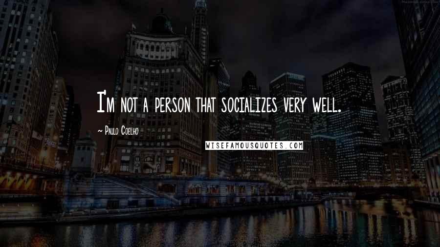 Paulo Coelho Quotes: I'm not a person that socializes very well.