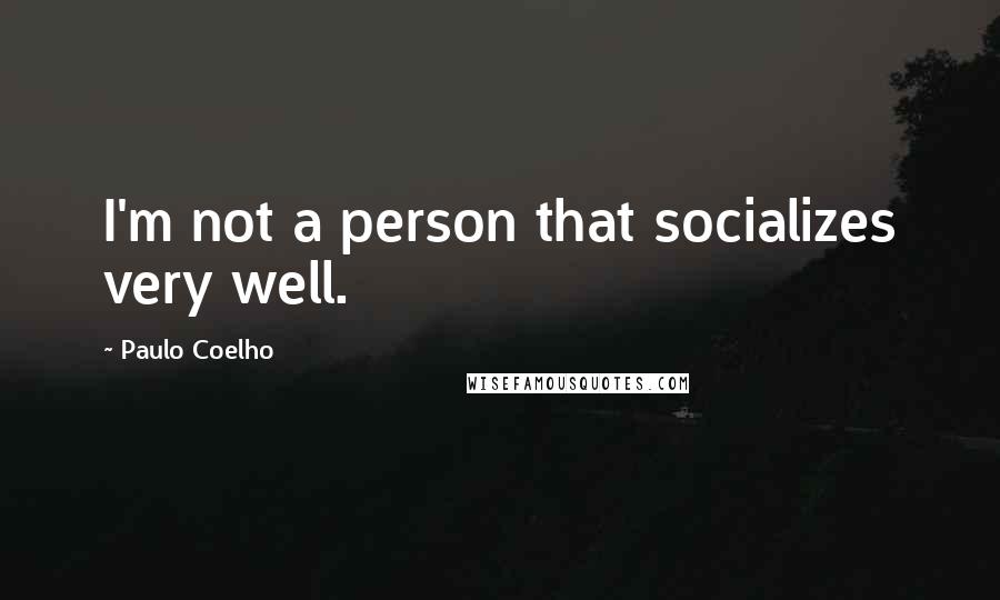 Paulo Coelho Quotes: I'm not a person that socializes very well.