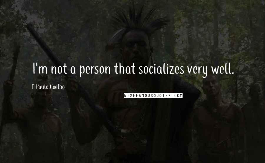Paulo Coelho Quotes: I'm not a person that socializes very well.
