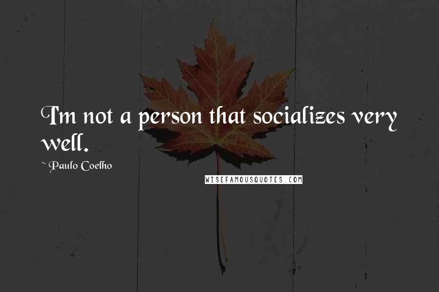 Paulo Coelho Quotes: I'm not a person that socializes very well.