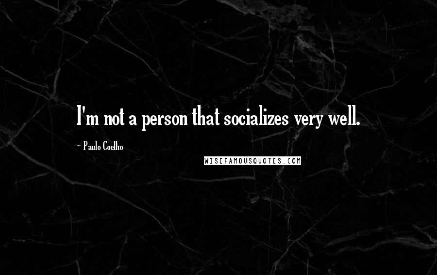 Paulo Coelho Quotes: I'm not a person that socializes very well.