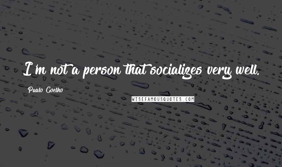 Paulo Coelho Quotes: I'm not a person that socializes very well.