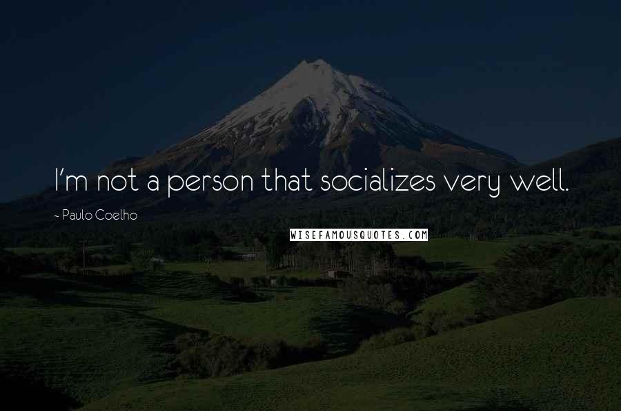 Paulo Coelho Quotes: I'm not a person that socializes very well.
