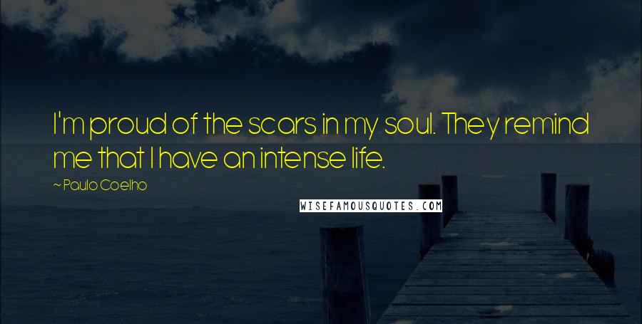 Paulo Coelho Quotes: I'm proud of the scars in my soul. They remind me that I have an intense life.