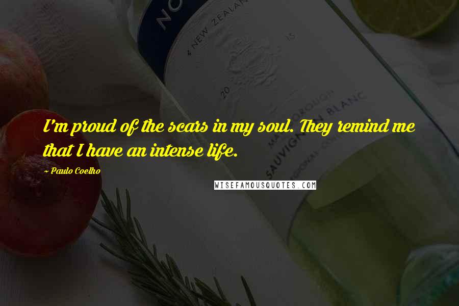 Paulo Coelho Quotes: I'm proud of the scars in my soul. They remind me that I have an intense life.