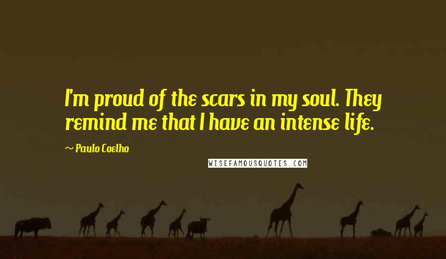 Paulo Coelho Quotes: I'm proud of the scars in my soul. They remind me that I have an intense life.