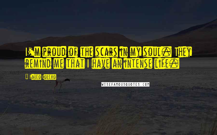 Paulo Coelho Quotes: I'm proud of the scars in my soul. They remind me that I have an intense life.