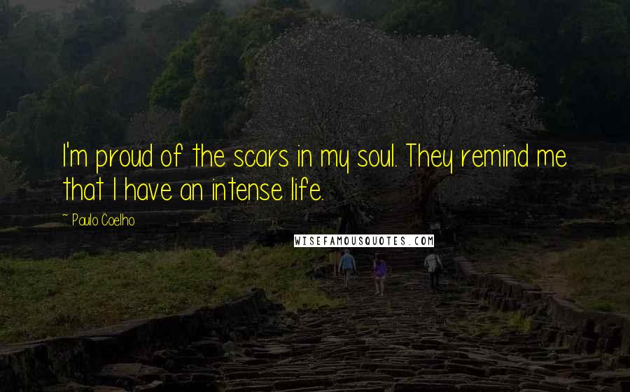 Paulo Coelho Quotes: I'm proud of the scars in my soul. They remind me that I have an intense life.