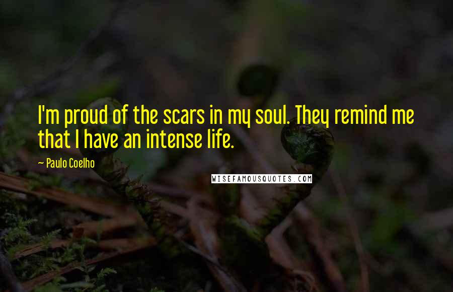 Paulo Coelho Quotes: I'm proud of the scars in my soul. They remind me that I have an intense life.