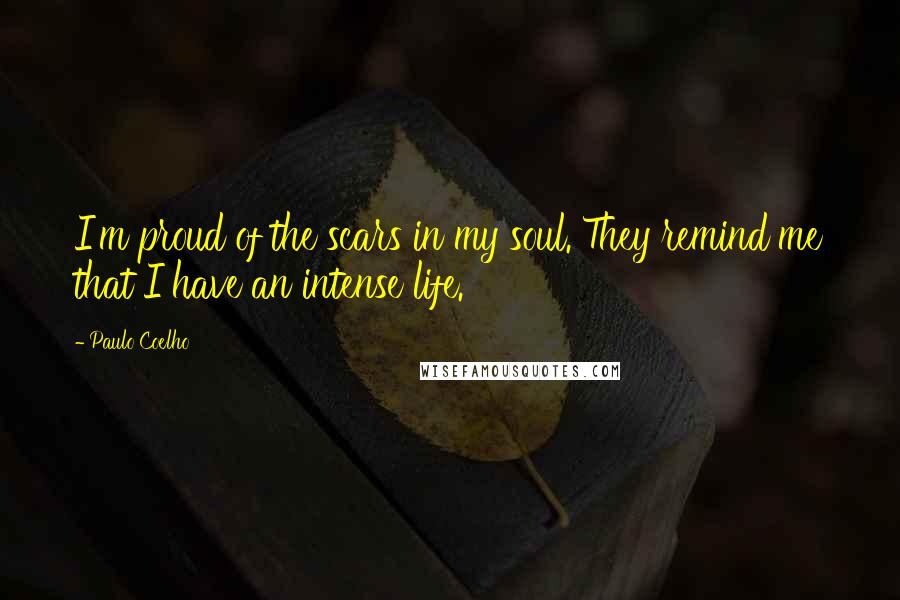 Paulo Coelho Quotes: I'm proud of the scars in my soul. They remind me that I have an intense life.