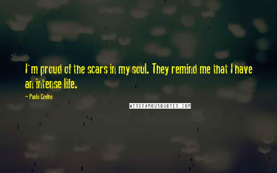 Paulo Coelho Quotes: I'm proud of the scars in my soul. They remind me that I have an intense life.