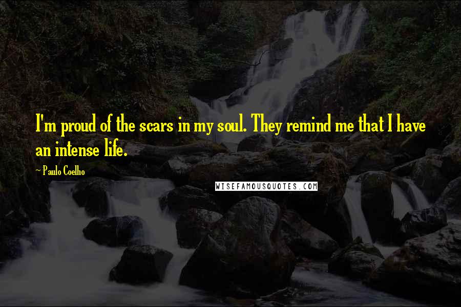 Paulo Coelho Quotes: I'm proud of the scars in my soul. They remind me that I have an intense life.