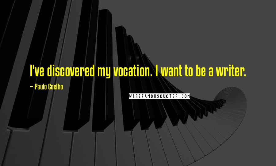 Paulo Coelho Quotes: I've discovered my vocation. I want to be a writer.