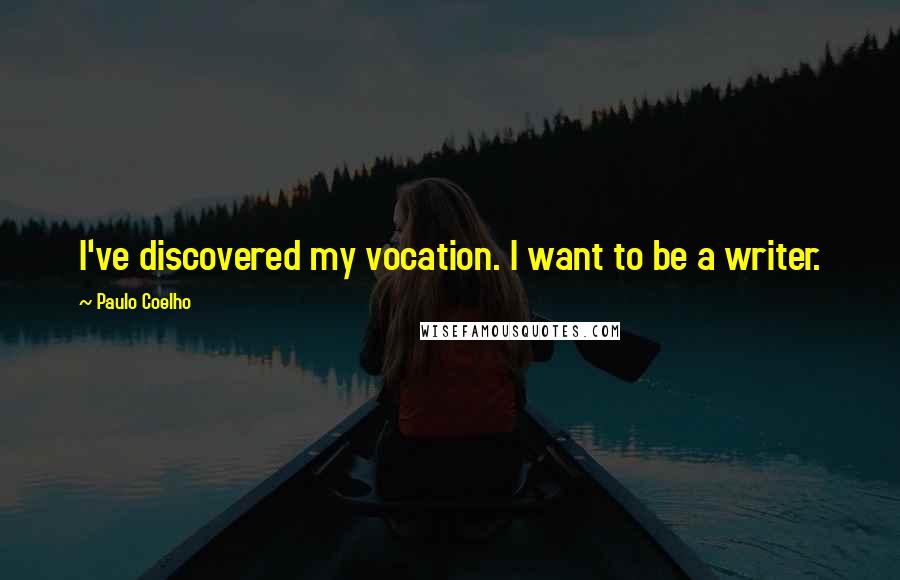 Paulo Coelho Quotes: I've discovered my vocation. I want to be a writer.