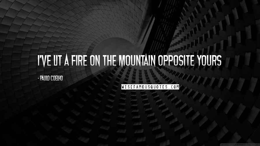 Paulo Coelho Quotes: I've lit a fire on the mountain opposite yours