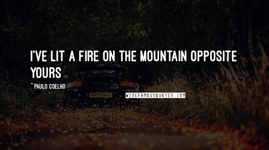 Paulo Coelho Quotes: I've lit a fire on the mountain opposite yours