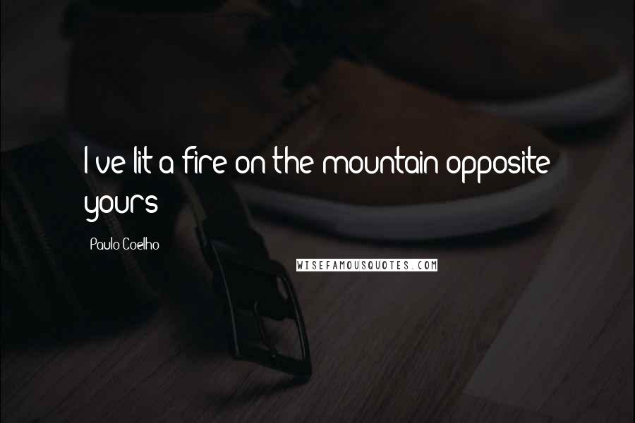 Paulo Coelho Quotes: I've lit a fire on the mountain opposite yours