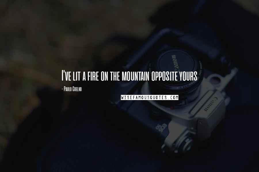 Paulo Coelho Quotes: I've lit a fire on the mountain opposite yours