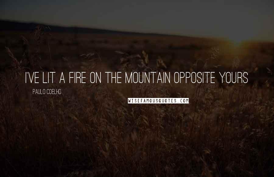Paulo Coelho Quotes: I've lit a fire on the mountain opposite yours