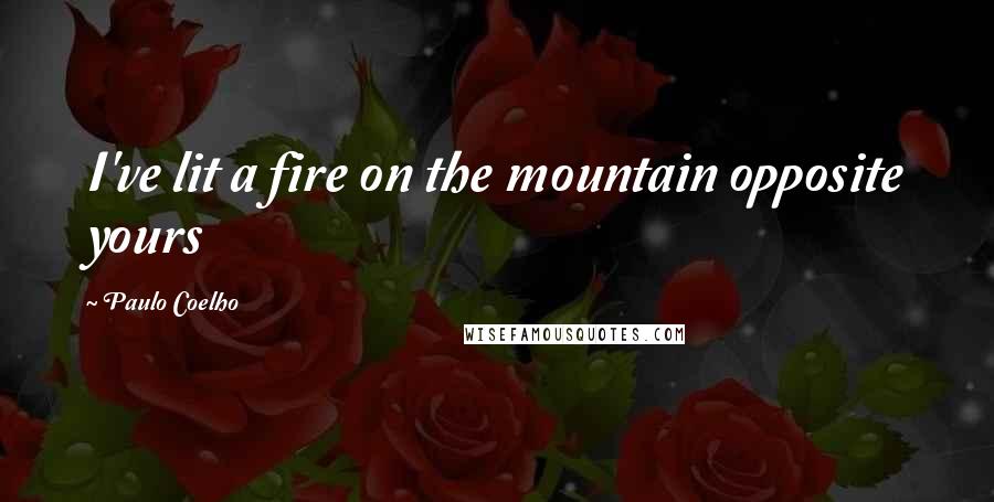 Paulo Coelho Quotes: I've lit a fire on the mountain opposite yours