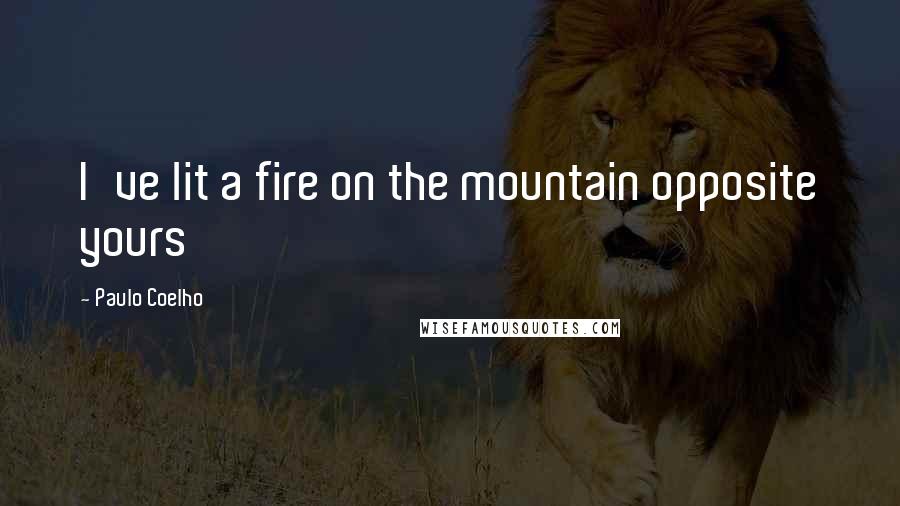 Paulo Coelho Quotes: I've lit a fire on the mountain opposite yours