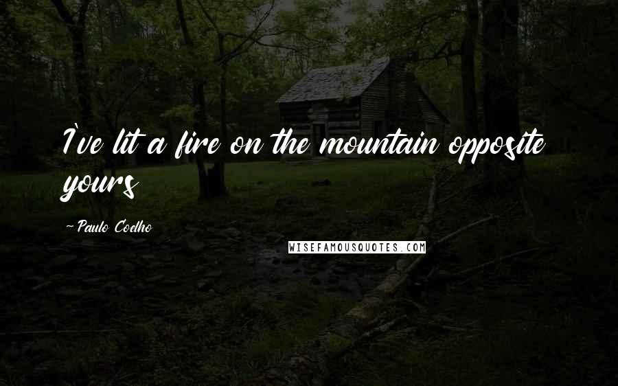 Paulo Coelho Quotes: I've lit a fire on the mountain opposite yours