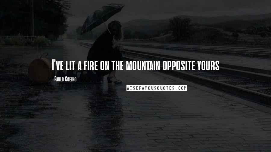 Paulo Coelho Quotes: I've lit a fire on the mountain opposite yours