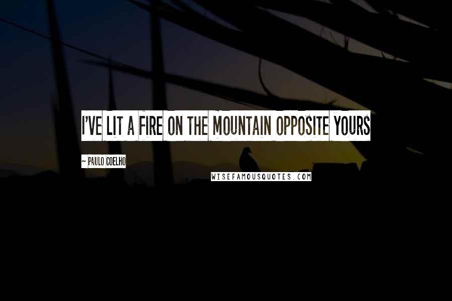 Paulo Coelho Quotes: I've lit a fire on the mountain opposite yours