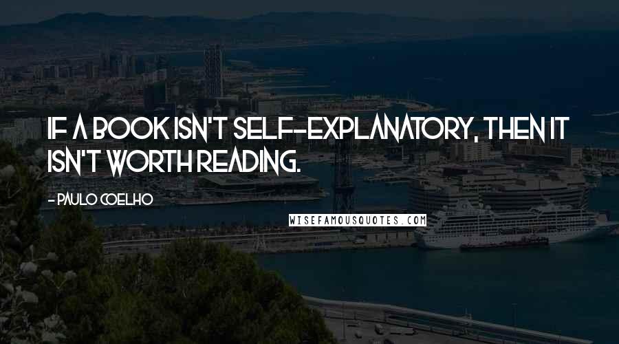 Paulo Coelho Quotes: If a book isn't self-explanatory, then it isn't worth reading.