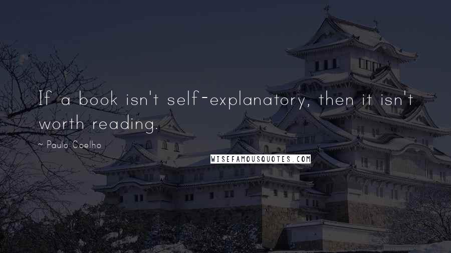 Paulo Coelho Quotes: If a book isn't self-explanatory, then it isn't worth reading.