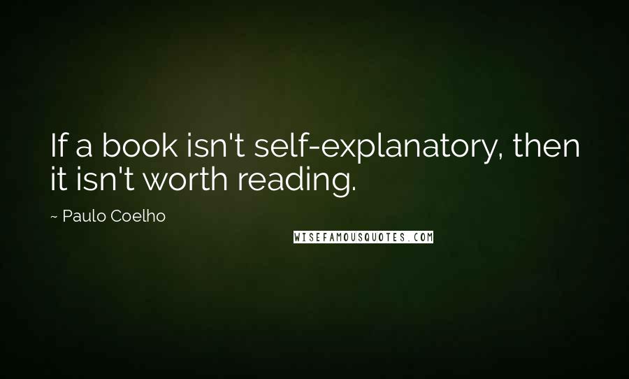 Paulo Coelho Quotes: If a book isn't self-explanatory, then it isn't worth reading.