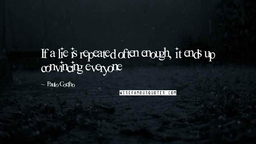 Paulo Coelho Quotes: If a lie is repeated often enough, it ends up convincing everyone