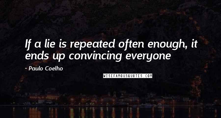 Paulo Coelho Quotes: If a lie is repeated often enough, it ends up convincing everyone