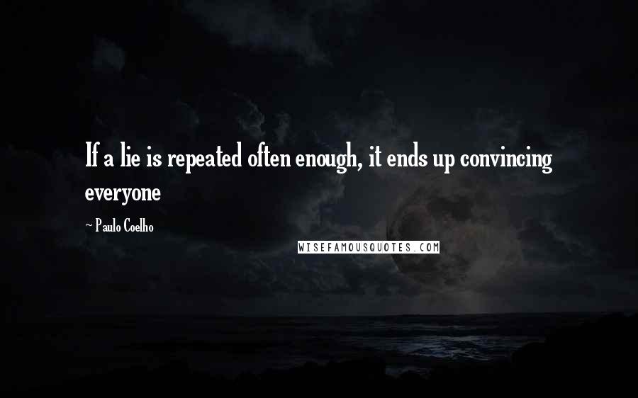 Paulo Coelho Quotes: If a lie is repeated often enough, it ends up convincing everyone
