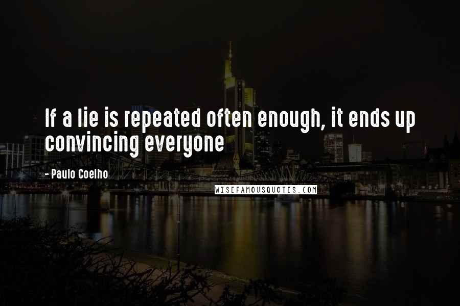 Paulo Coelho Quotes: If a lie is repeated often enough, it ends up convincing everyone