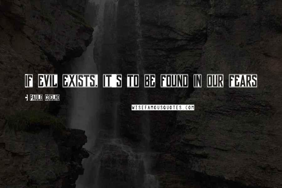 Paulo Coelho Quotes: If Evil exists, it's to be found in our fears