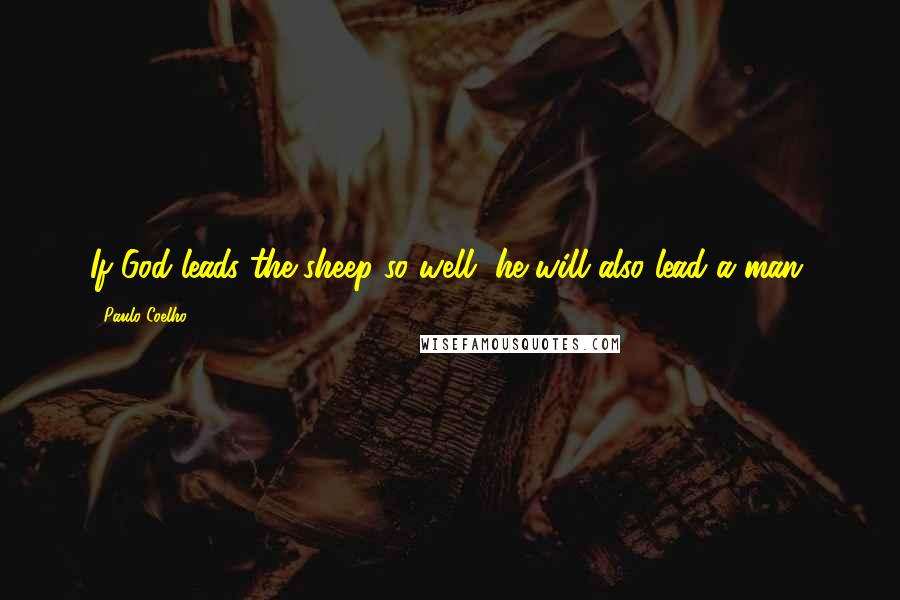 Paulo Coelho Quotes: If God leads the sheep so well, he will also lead a man,