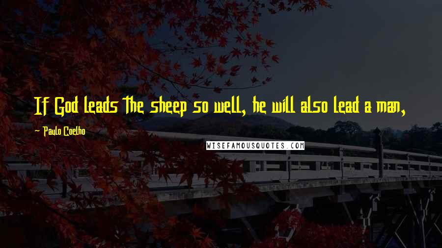 Paulo Coelho Quotes: If God leads the sheep so well, he will also lead a man,