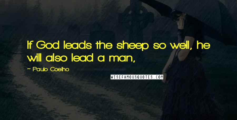 Paulo Coelho Quotes: If God leads the sheep so well, he will also lead a man,