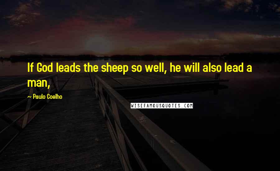Paulo Coelho Quotes: If God leads the sheep so well, he will also lead a man,