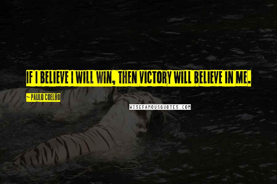 Paulo Coelho Quotes: If I believe I will win, then victory will believe in me.