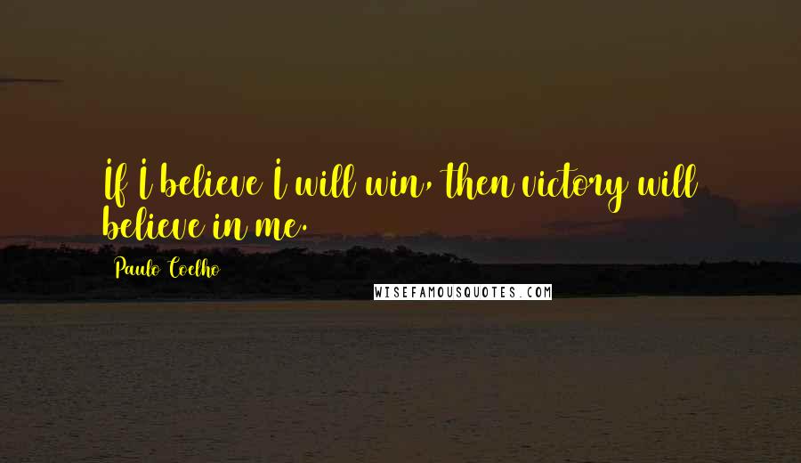 Paulo Coelho Quotes: If I believe I will win, then victory will believe in me.