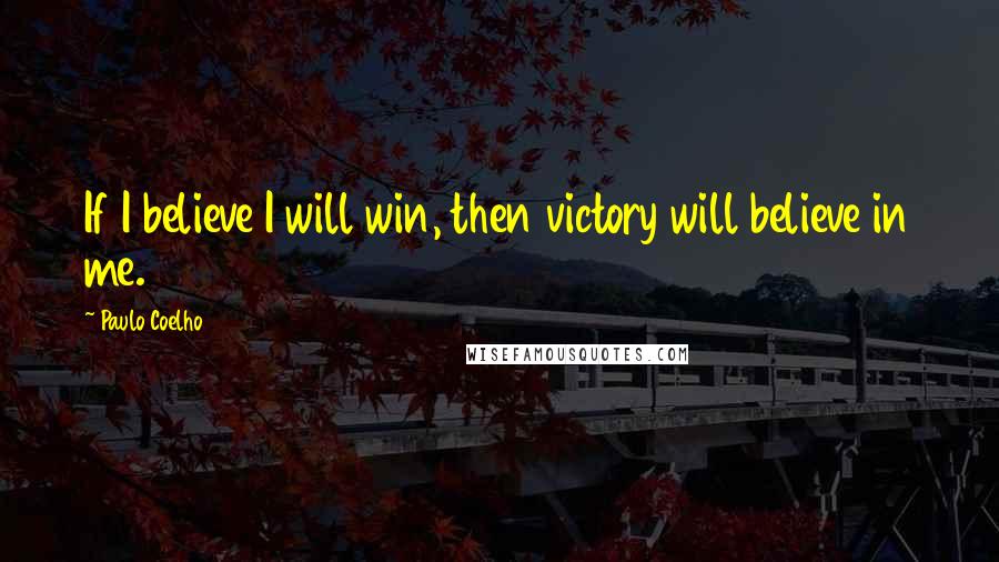 Paulo Coelho Quotes: If I believe I will win, then victory will believe in me.