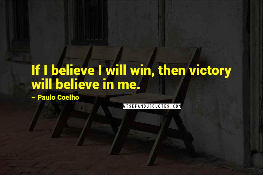 Paulo Coelho Quotes: If I believe I will win, then victory will believe in me.