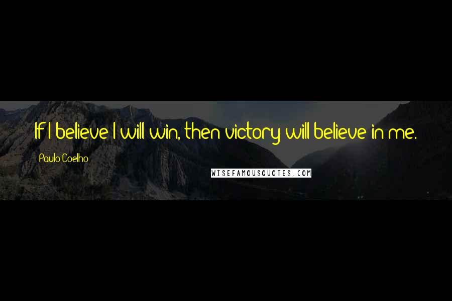 Paulo Coelho Quotes: If I believe I will win, then victory will believe in me.