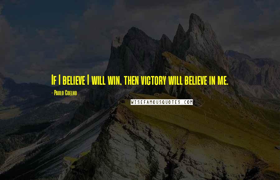 Paulo Coelho Quotes: If I believe I will win, then victory will believe in me.