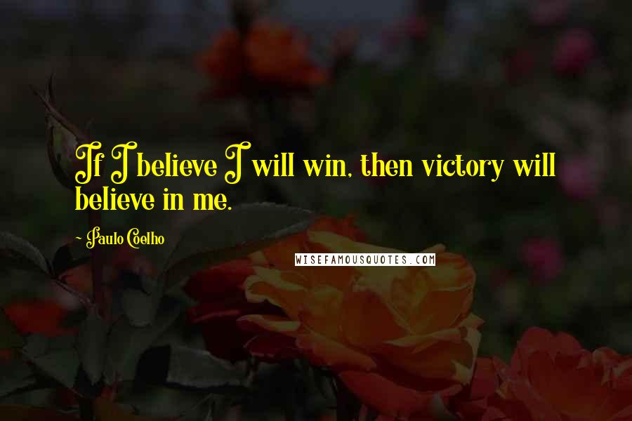 Paulo Coelho Quotes: If I believe I will win, then victory will believe in me.